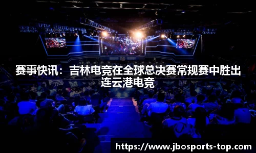 赛事快讯：吉林电竞在全球总决赛常规赛中胜出连云港电竞